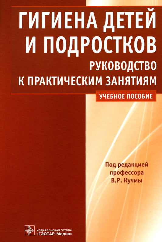 Гигиена детей и подростков : руководство к практическим занятиям : учеб. пособие / под ред. В. Р. Кучмы. — М. : ГЭОТАР-Медиа, 2023. — 560 с.