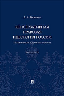 Консервативная правовая идеология России: теологические и духовные аспекты. Монография.-М.:Проспект,2023.