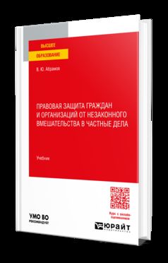 ПРАВОВАЯ ЗАЩИТА ГРАЖДАН И ОРГАНИЗАЦИЙ ОТ НЕЗАКОННОГО ВМЕШАТЕЛЬСТВА В ЧАСТНЫЕ ДЕЛА. Учебник для вузов