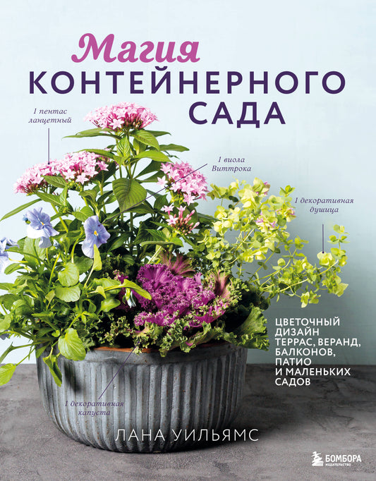 Магия контейнерного сада. Цветочный дизайн террас, веранд, балконов, патио и маленьких садов