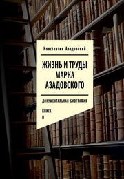 Жизнь и труды Марка Азадовского. Книга II