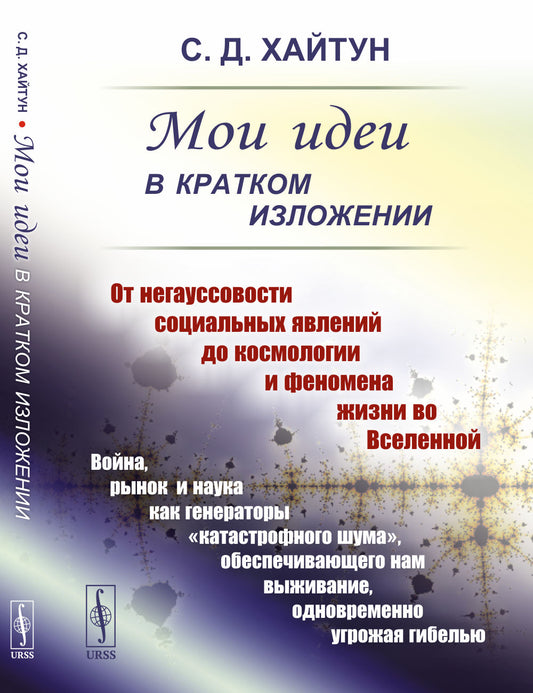 МОИ ИДЕИ В КРАТКОМ ИЗЛОЖЕНИИ: От негауссовости социальных явлений до космологии и феномена жизни во Вселенной. Война, рынок и наука как генераторы «катастрофного шума», обеспечивающего нам выживание, одновременно угрожая гибелью