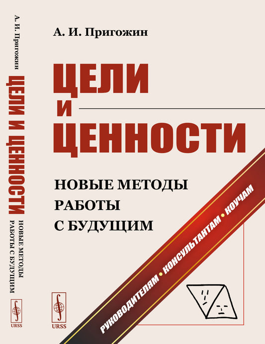 ЦЕЛИ И ЦЕННОСТИ: Новые методы работы с будущим: Философия и теория построения целей предпринимателей, организаций, социумов и новейшие методы поиска и формулирования целей разного масштаба. Руководителям. Консультантам. Коучам