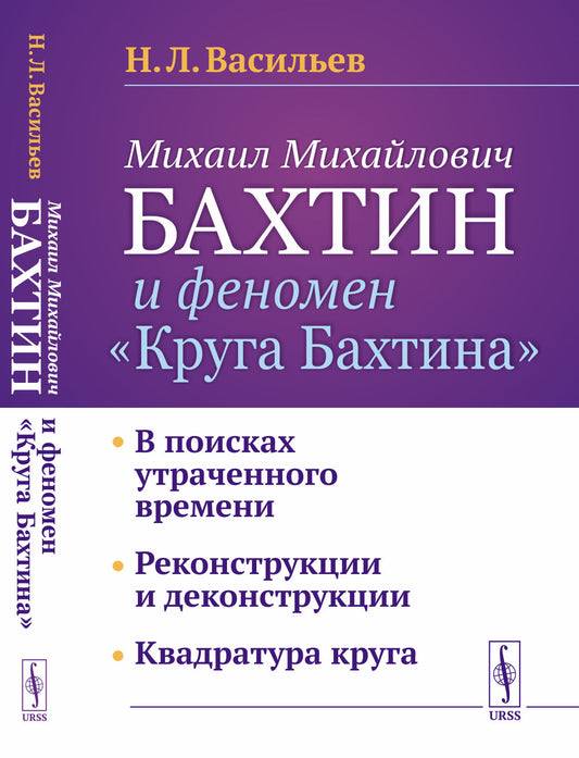 Михаил Михайлович Бахтин и феномен "Круга Бахтина": В поисках утраченного времени. Реконструкции и деконструкции. Квадратура круга