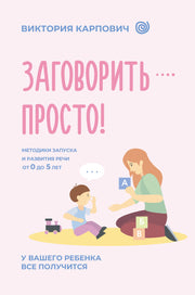 Заговорить - просто! Методики запуска и развития речи от 0 до 5 лет