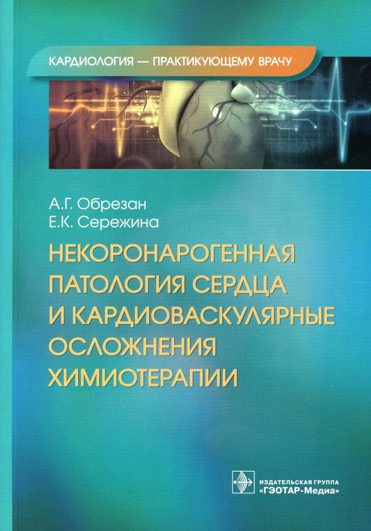 Некоронарогенная патология сердца и кардиоваскулярные осложнения химиотерапии / А. Г. Обрезан, Е. К. Сережина. — Москва : ГЭОТАР-Медиа, 2023.— 240 с. : ил. — (Серия «Кардиология — практикующему врачу»).