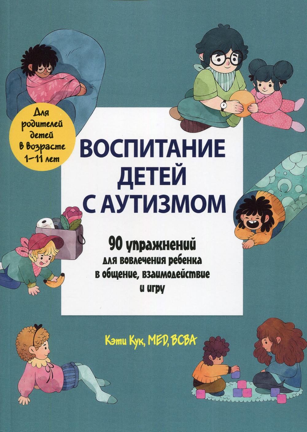 Воспитание детей с аутизмом. 90 упражнений для вовлечения ребенка в общение , взаимодействие в игру