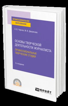 ОСНОВЫ ТВОРЧЕСКОЙ ДЕЯТЕЛЬНОСТИ ЖУРНАЛИСТА: ПРОФЕССИОНАЛЬНЫЕ ТВОРЧЕСКИЕ СТУДИИ 2-е изд., пер. и доп. Учебное пособие для СПО