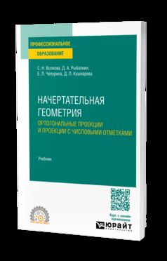 НАЧЕРТАТЕЛЬНАЯ ГЕОМЕТРИЯ. ОРТОГОНАЛЬНЫЕ ПРОЕКЦИИ И ПРОЕКЦИИ С ЧИСЛОВЫМИ ОТМЕТКАМИ. Учебник для СПО