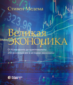 Великая экономика. От Ксенофонта до криптовалюты. 250 основных вех в истории экономики. 2-е изд