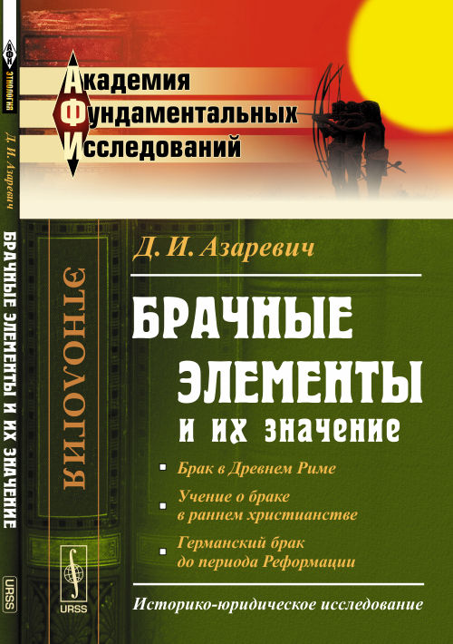Брачные элементы и их значение: Историко-юридическое исследование (Брак в Древнем Риме. Учение о браке в раннем христианстве. Германский брак до периода Реформации)