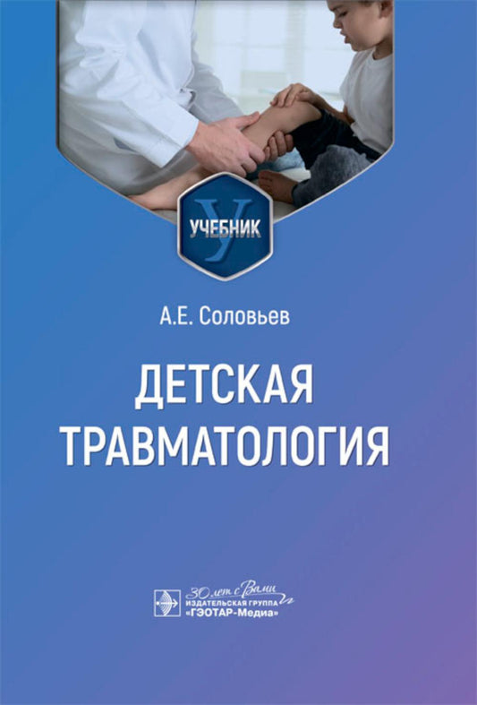 Детская травматология : учебник / А. Е. Соловьев. — Москва : ГЭОТАР-Медиа, 2024. — 216 с. : ил.