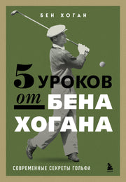 5 уроков от Бена Хогана. Современные секреты гольфа