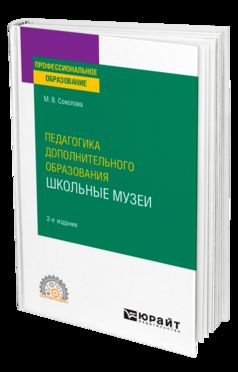 ПЕДАГОГИКА ДОПОЛНИТЕЛЬНОГО ОБРАЗОВАНИЯ. ШКОЛЬНЫЕ МУЗЕИ 2-е изд., пер. и доп. Учебное пособие для СПО