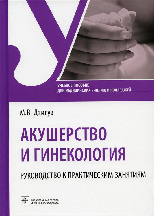 Акушерство и гинекология. Руководство к практическим занятиям : учебное пособие (31.02.02 «Акушерское дело» (базовая и углубленная подготовка) по ПМ.01 «Медицинская и медико-социальная помощь женщине, новорожденному, семье при физиологическом течении бере