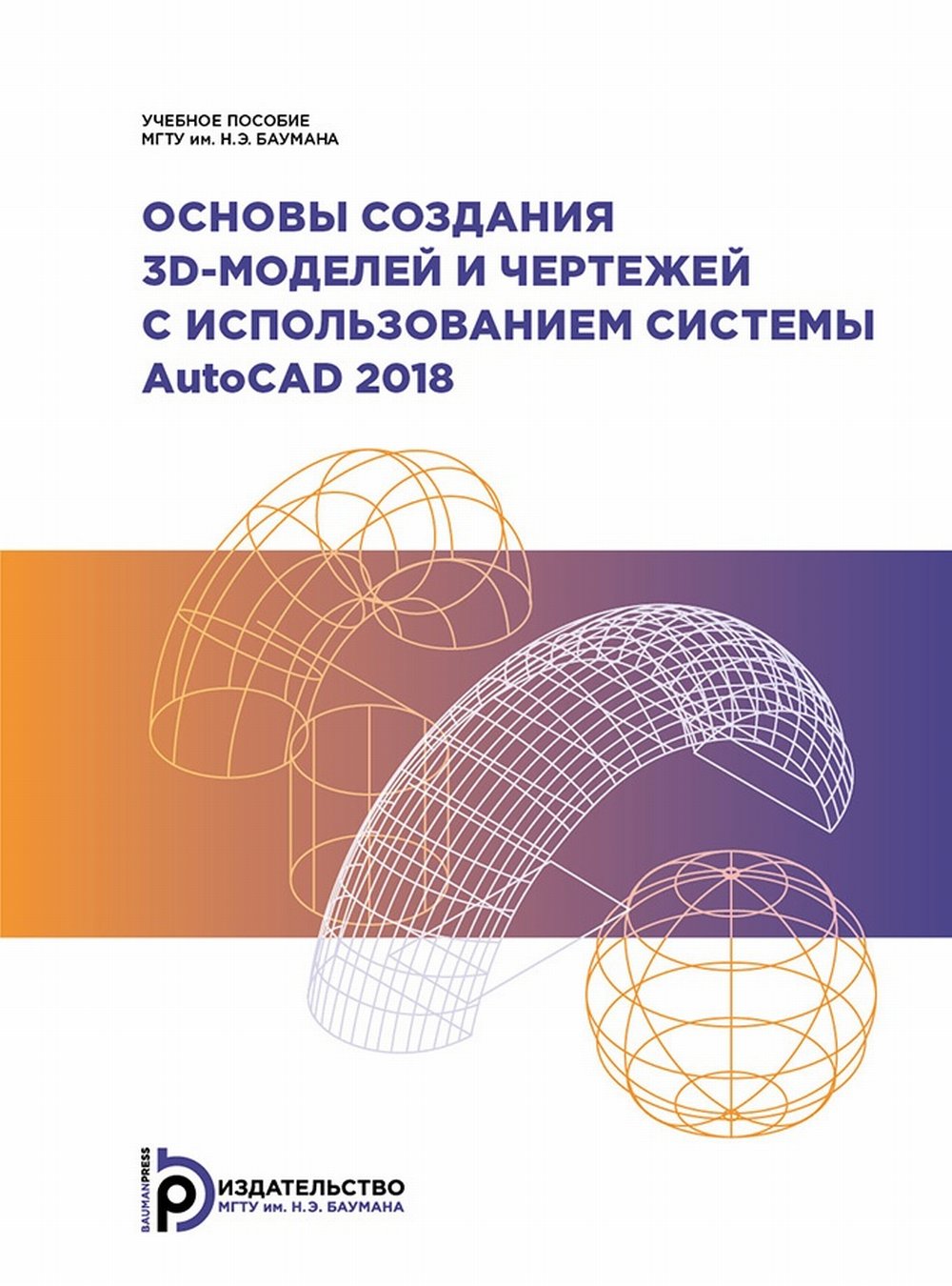 Основы создания 3D-моделей и чертежей с использованием системы AutoCAD 2018: Учебное пособие