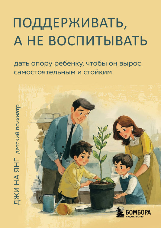 Поддерживать, а не воспитывать. Дать опору ребенку, чтобы он вырос самостоятельным и стойким
