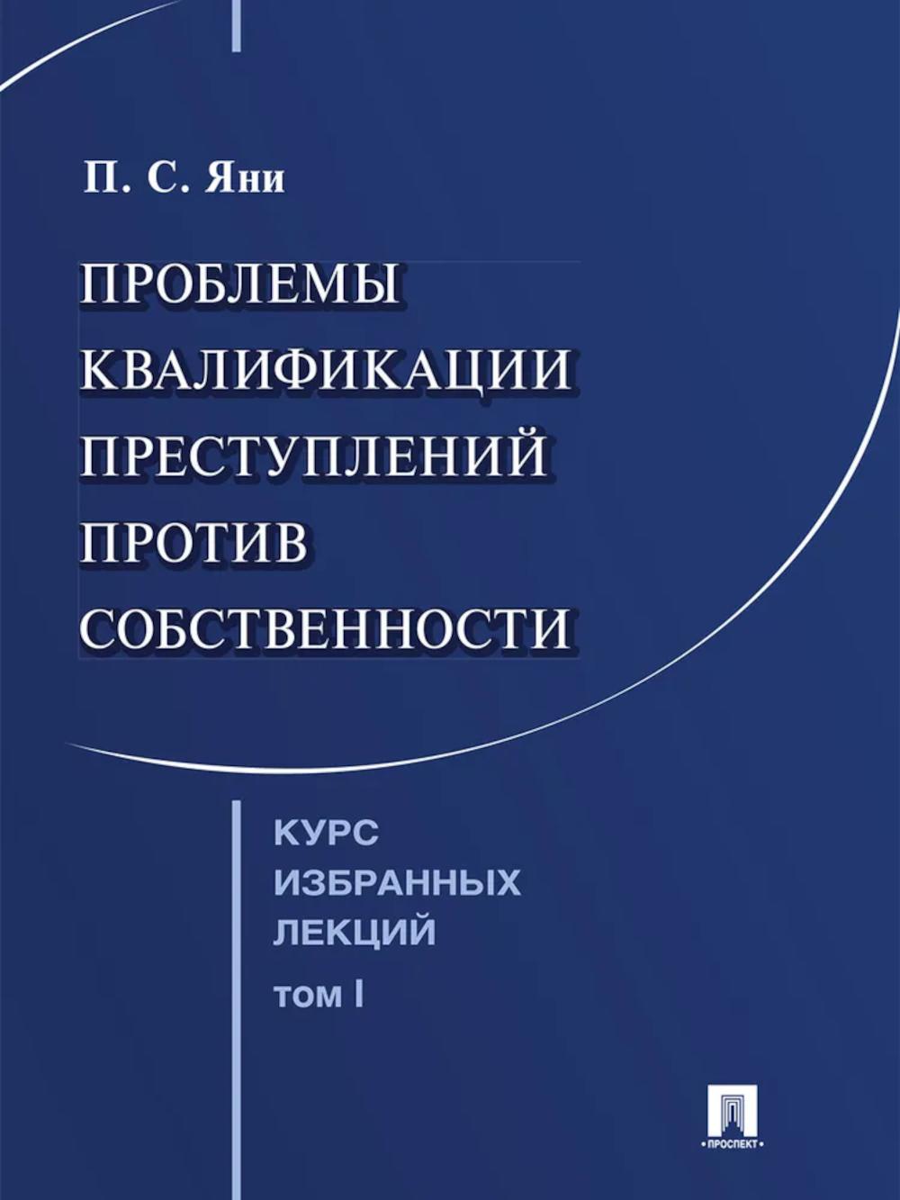 Курс избранных лекций. В 3 т. Том 1. Проблемы квалификации преступлений против собственности.-М.:Проспект,2026. /=251707/
