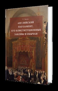 АНГЛИЙСКИЙ ПАРЛАМЕНТ, ЕГО КОНСТИТУЦИОННЫЕ ЗАКОНЫ И ОБЫЧАИ