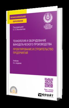ТЕХНОЛОГИЯ И ОБОРУДОВАНИЕ ВИНОДЕЛЬЧЕСКОГО ПРОИЗВОДСТВА. ПРОЕКТИРОВАНИЕ И СТРОИТЕЛЬСТВО ПРЕДПРИЯТИЙ 2-е изд., пер. и доп. Учебник для СПО