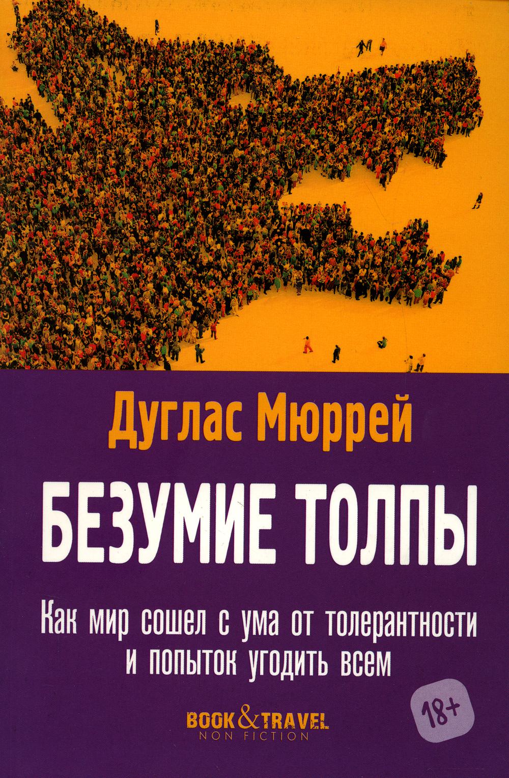 Безумие толпы. Как мир сошел с ума от толерантности и попыток угодить всем. Мюррей Д.