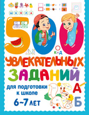 500 увлекательных заданий для подготовки к школе. 6-7 лет