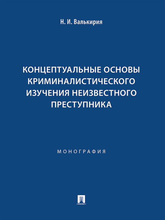 Концептуальные основы криминалистического изучения неизвестного преступника. Монография.-М.:Проспект,2025.