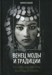 Венец моды и традиции. Головные уборы народов мира. Бабаев К.В.
