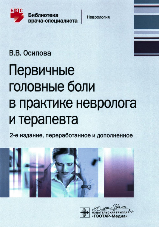 Первичные головные боли в практике невролога и терапевта / В. В. Осипова. — 2-е изд., перераб. и доп. — Москва : ГЭОТАР-Медиа, 2024. — 96 с. : ил. — (Серия «Библиотека врача-специалиста»).