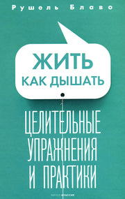 Жить как дышать. Целительные упражнения и практики. Блаво Р.