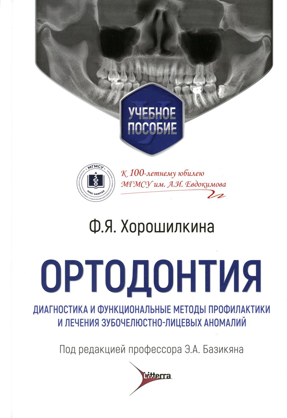 Ортодонтия. Диагностика и функциональные методы профилактики и лечения зубочелюстно-лицевых аномалий : учебное пособие / Ф. Я. Хорошилкина ; под ред. Э. А. Базикяна. — Москва : Литтерра, 2022. — 552 с. : ил.