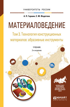 Материаловедение в 3 т. Том 3. Технология конструкционных материалов: абразивные инструменты 2-е изд. , испр. И доп. Учебник для академического бакалавриата