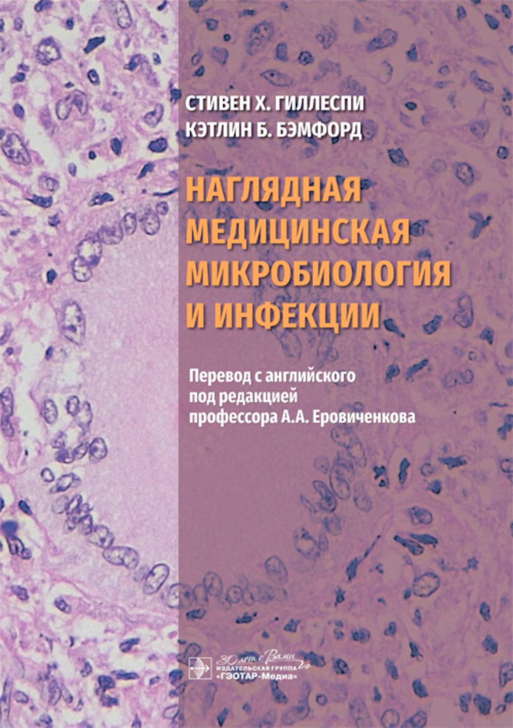Наглядная медицинская микробиология и инфекции : учебное пособие / Стивен Х. Гиллеспи, Кэтлин Б. Бэмфорд ; пер. с англ. под ред. А. А. Еровиченкова. — Москва : ГЭОТАР-Медиа, 2024. — 200 с. : ил.