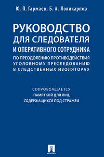 Руководство для следователя и оперативного сотрудника по преодолению противодействия уголовному преследованию в следственных изоляторах (сопровождается Памяткой для лиц, содержащихся под стражей). Уч. пос.-М.: Проспект,2021.