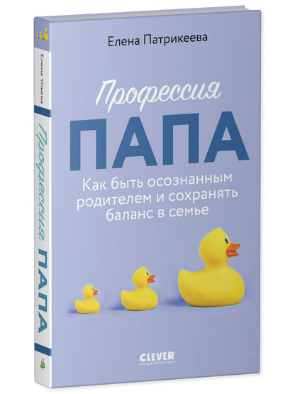 CLEVER родителям. Профессия папа. Как быть осознанным родителем и сохранять баланс в семье/Патрикеев