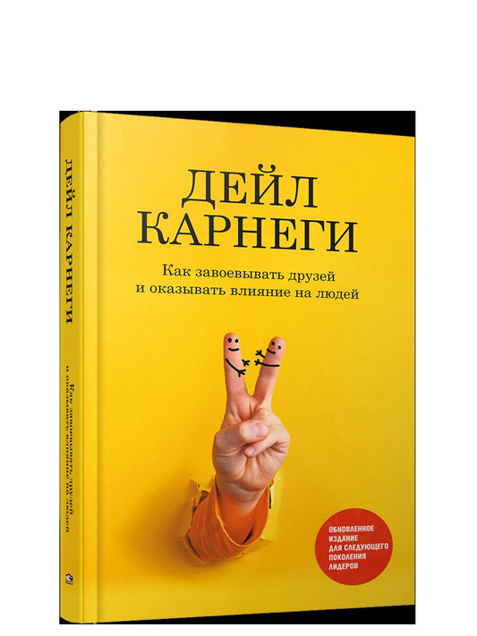 Как завоевывать друзей и оказывать влияние на людей: Обновленное издание для следующего поколения лидеров