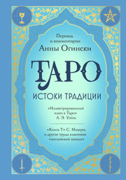 Таро. Истоки традиции. «Иллюстрированный ключ к Таро» А.Э. Уэйта, «Книга Т» С. Мазерса и другие труды классиков "английской школы". Перевод и комментарии Анны Огински