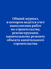 Общий журнал, в котором ведется учет выполнения работ по строительству, реконструкции, капитальному ремонту объекта капитального строительства