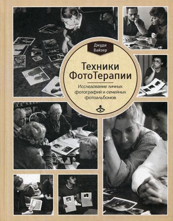Техники ФотоТерапии. Исследование секретов личных фотографий и семейных фотоальбомов. Д. Вайзер.