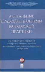 Актуальные правовые проблемы банковской практики. Сборник статей студентов Университета имени О.Е. Кутафина, представленных на конференцию, проведенную 1 декабря 2016 г.-М.:Проспект,2017.