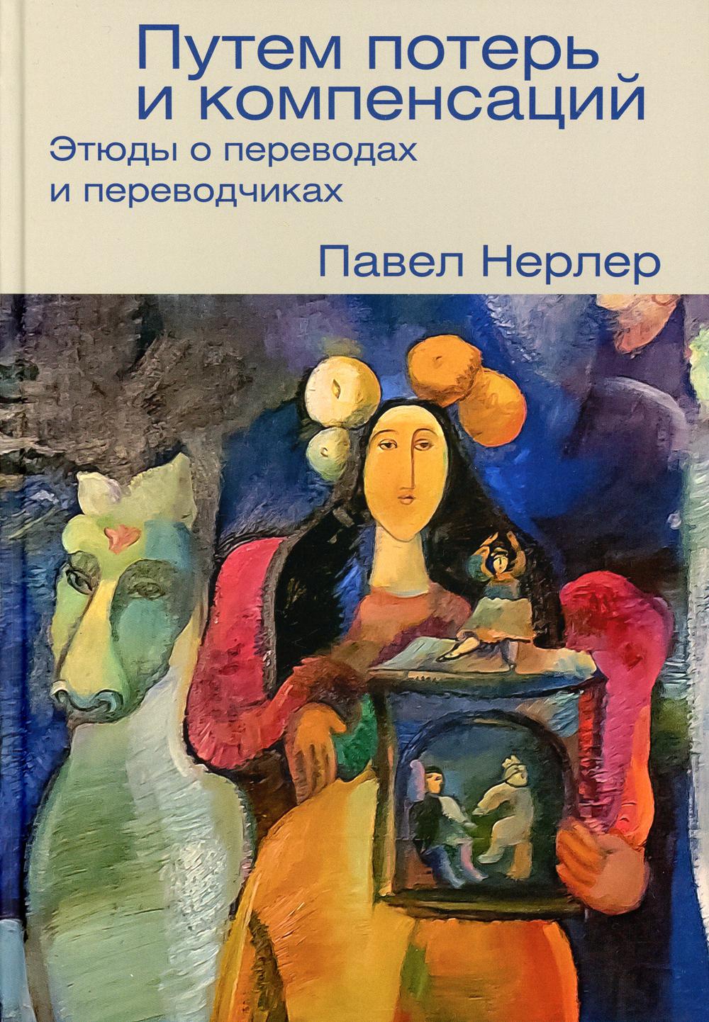 Нерлер П. М. Путем потерь и компенсаций: этюды о переводах и переводчиках / Под ред. Д. Д. Кузиной; дизайн Н. С. Киуновой