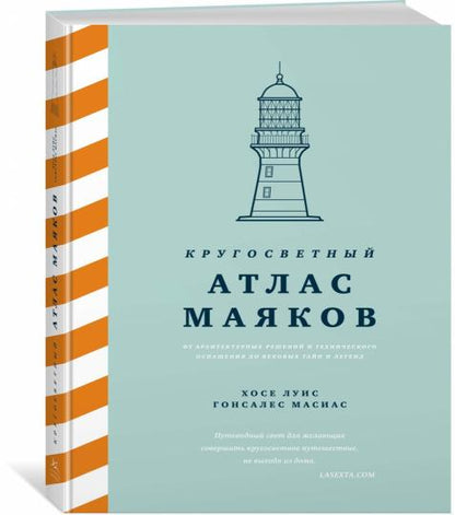 Кругосветный атлас маяков: От архитектурных решений и технического оснащения до вековых тайн и легенд
