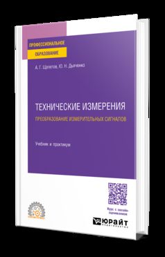 ТЕХНИЧЕСКИЕ ИЗМЕРЕНИЯ. ПРЕОБРАЗОВАНИЕ ИЗМЕРИТЕЛЬНЫХ СИГНАЛОВ. Учебник и практикум для СПО