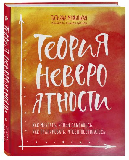 Теория невероятности. Как мечтать, чтобы сбывалось, как планировать, чтобы достигалось