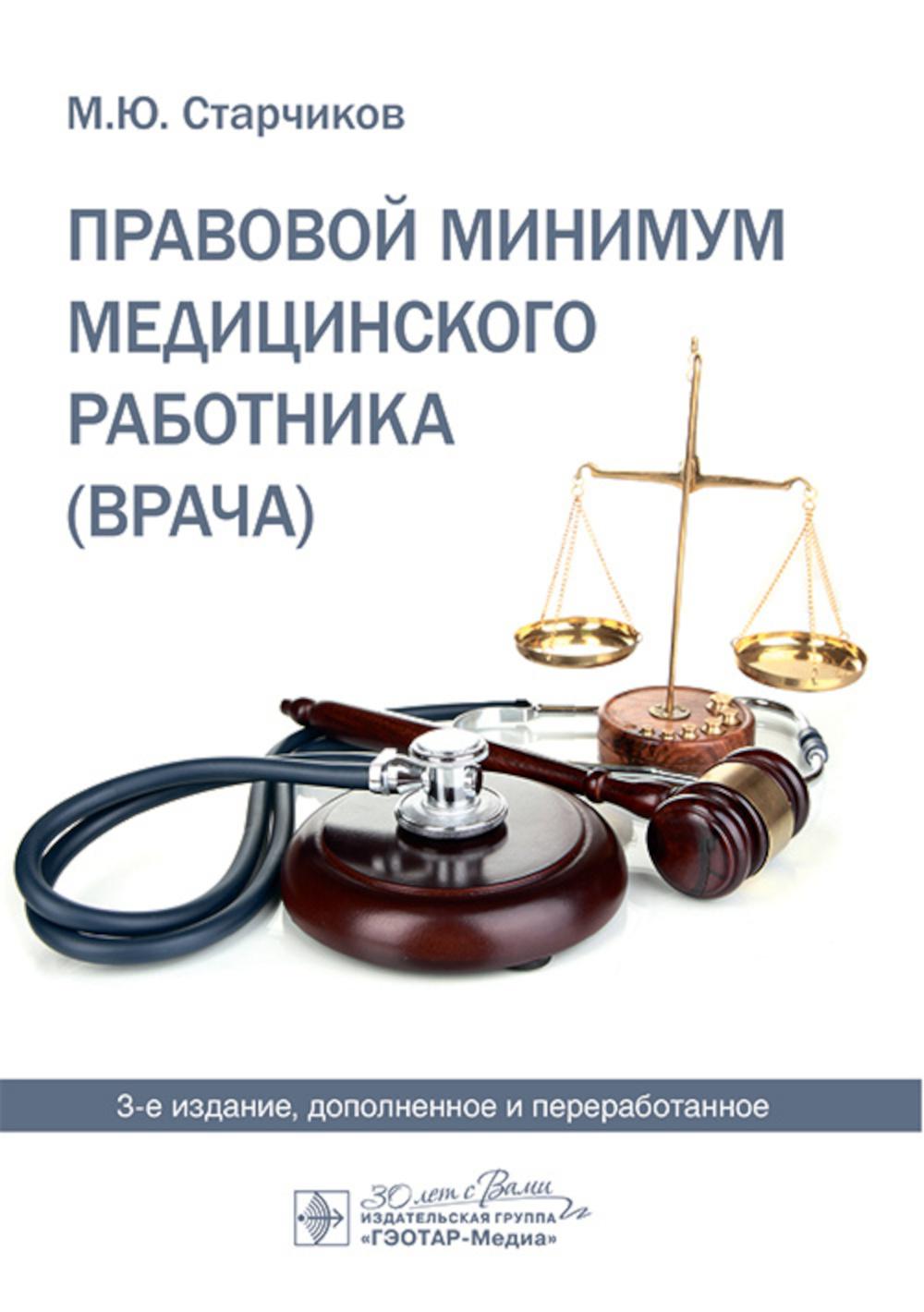 Правовой минимум медицинского работника (врача) / М. Ю. Старчиков. — 3-е изд., доп. и перераб. — Москва : ГЭОТАР-Медиа, 2024. — 264 с.