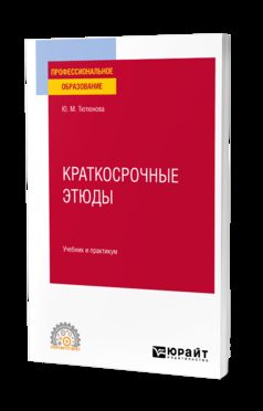 КРАТКОСРОЧНЫЕ ЭТЮДЫ. Учебник и практикум для СПО