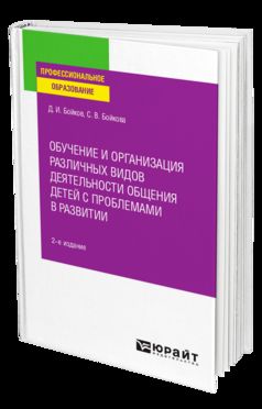 ОБУЧЕНИЕ И ОРГАНИЗАЦИЯ РАЗЛИЧНЫХ ВИДОВ ДЕЯТЕЛЬНОСТИ ОБЩЕНИЯ ДЕТЕЙ С ПРОБЛЕМАМИ В РАЗВИТИИ 2-е изд. Учебное пособие для СПО