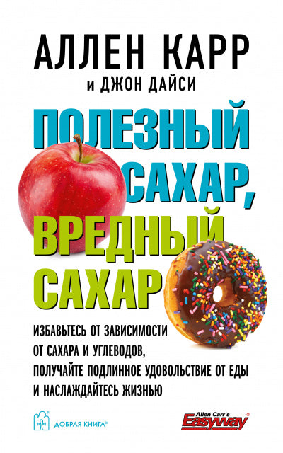 ПОЛЕЗНЫЙ САХАР, ВРЕДНЫЙ САХАР. Избавьтесь от зависимости от сахара и углеводов, получайте подлинное удовольствие от еды и наслаждайтесь жизнью.
