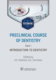 Preclinical course of dentistry. Part I. Introduction to dentistry : textbook / eds A. V. Sevbitov, A. E. Dorofeev. — Мoscow : GEOTAR-Media, 2024. — 184 p. : ill.