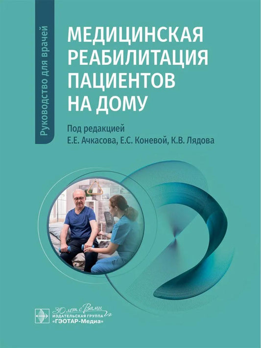 Медицинская реабилитация пациентов на дому : руководство для врачей / под ред. Е. Е. Ачкасова, Е. С. Коневой, К. В. Лядова. — Москва : ГЭОТАР-Медиа, 2025. — 200 с. : ил.